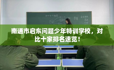 南通市启东问题少年特训学校,对比十家排名速览! 南通市启东问题少年特训学校,对比十家排名速览!