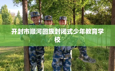 开封市顺河回族封闭式少年教育学校 开封市顺河回族封闭式少年教育学校