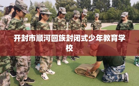 开封市顺河回族封闭式少年教育学校