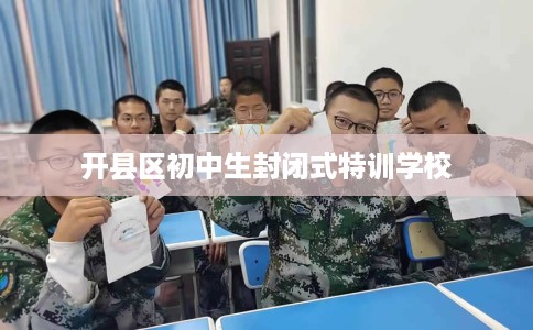 开县区初中生封闭式特训学校 开县区初中生封闭式特训学校