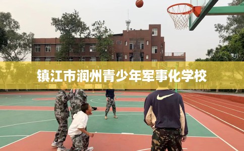 镇江市润州青少年军事化学校