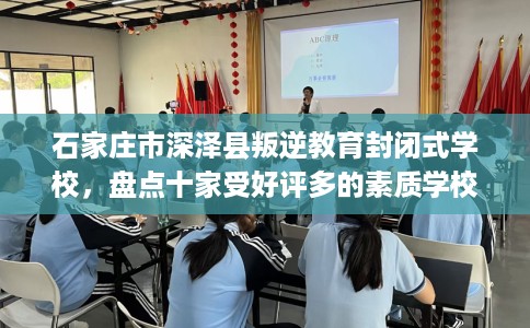 石家庄市深泽县叛逆教育封闭式学校,盘点十家受好评多的素质学校 石家庄市深泽县叛逆教育封闭式学校,盘点十家受好评多的素质学校