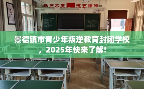 景德镇市青少年叛逆教育封闭学校，2025年快来了解!