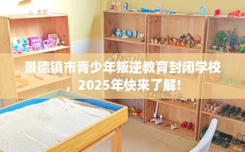 景德镇市青少年叛逆教育封闭学校，2025年快来了解!