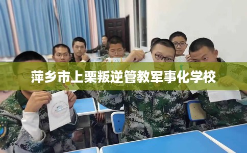 萍乡市上栗叛逆管教军事化学校