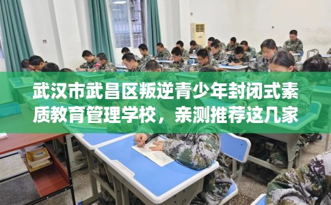 武汉市武昌区叛逆青少年封闭式素质教育管理学校，亲测推荐这几家不容错过！