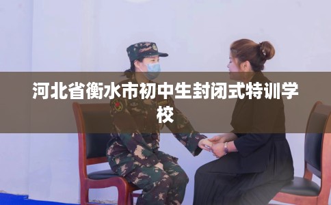 河北省衡水市初中生封闭式特训学校