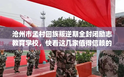 沧州市孟村回族叛逆期全封闭励志教育学校,快看这几家值得信赖的学校! 沧州市孟村回族叛逆期全封闭励志教育学校,快看这几家值得信赖的学校!