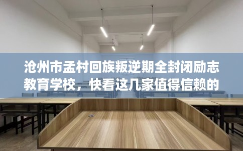沧州市孟村回族叛逆期全封闭励志教育学校，快看这几家值得信赖的学校！