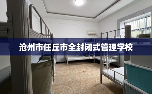 沧州市任丘市全封闭式管理学校 沧州市任丘市全封闭式管理学校