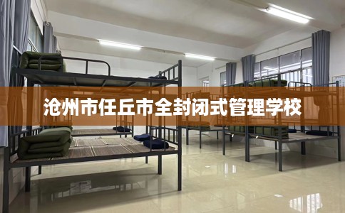 沧州市任丘市全封闭式管理学校 沧州市任丘市全封闭式管理学校