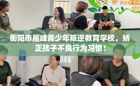 衡阳市雁峰青少年叛逆教育学校，矫正孩子不良行为习惯！