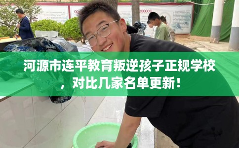河源市连平教育叛逆孩子正规学校，对比几家名单更新！