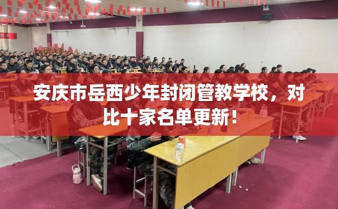 安庆市岳西少年封闭管教学校,对比十家名单更新! 安庆市岳西少年封闭管教学校,对比十家名单更新!