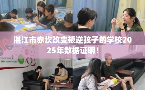 湛江市赤坎改变叛逆孩子的学校2025年数据证明! 湛江市赤坎改变叛逆孩子的学校2025年数据证明!
