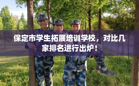 保定市学生拓展培训学校,对比几家排名进行出炉! 保定市学生拓展培训学校,对比几家排名进行出炉!