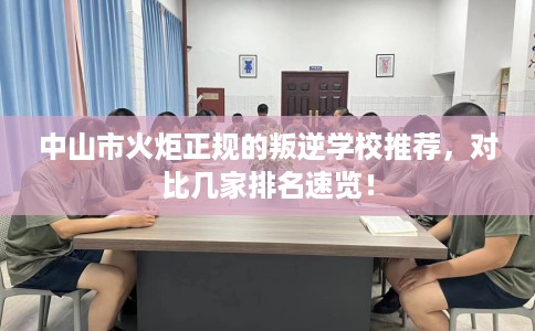 中山市火炬正规的叛逆学校推荐，对比几家排名速览！