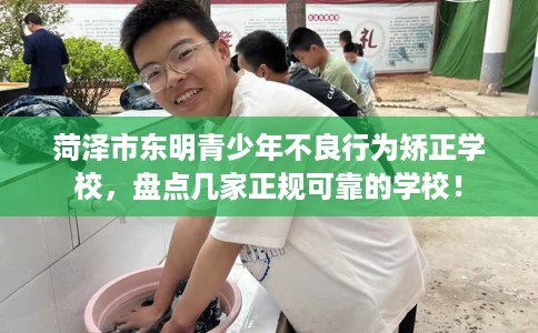 菏泽市东明青少年不良行为矫正学校,盘点几家正规可靠的学校! 菏泽市东明青少年不良行为矫正学校,盘点几家正规可靠的学校!