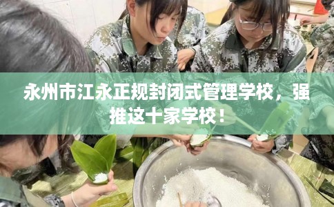 永州市江永正规封闭式管理学校，强推这十家学校！