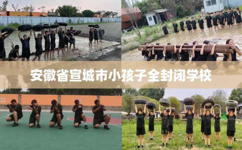 安徽省宣城市小孩子全封闭学校 安徽省宣城市小孩子全封闭学校