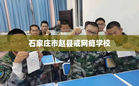 石家庄市赵县戒网瘾学校