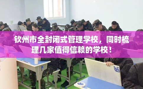 钦州市全封闭式管理学校，同时梳理几家值得信赖的学校！