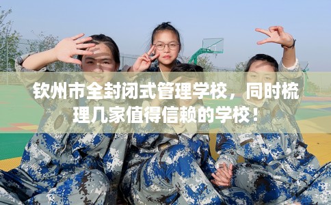 钦州市全封闭式管理学校，同时梳理几家值得信赖的学校！