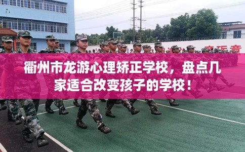 衢州市龙游心理矫正学校，盘点几家适合改变孩子的学校！