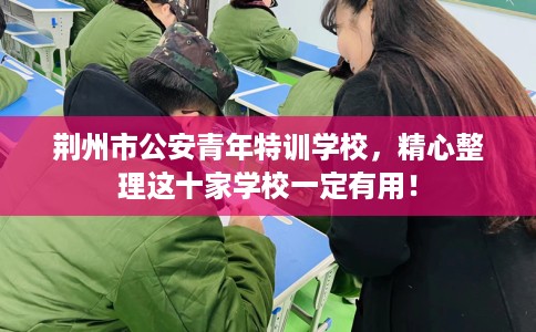 荆州市公安青年特训学校,精心整理这十家学校一定有用! 荆州市公安青年特训学校,精心整理这十家学校一定有用!