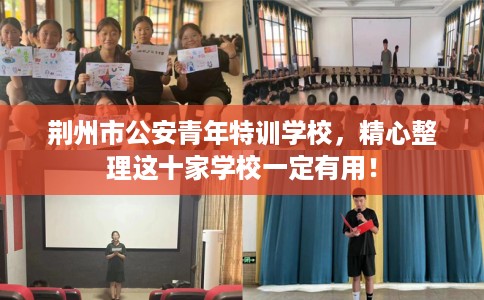 荆州市公安青年特训学校，精心整理这十家学校一定有用！