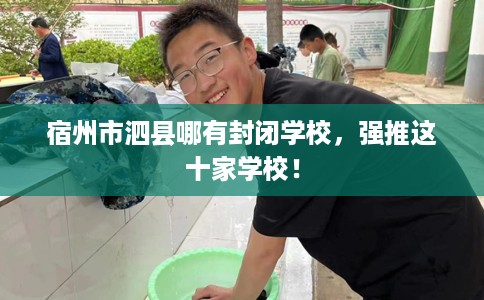 宿州市泗县哪有封闭学校，强推这十家学校！