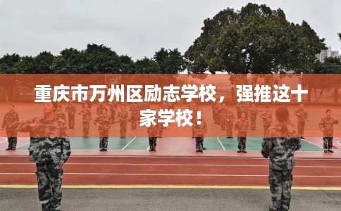 重庆市万州区励志学校,强推这十家学校! 重庆市万州区励志学校,强推这十家学校!