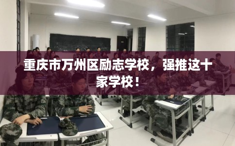 重庆市万州区励志学校,强推这十家学校! 重庆市万州区励志学校,强推这十家学校!