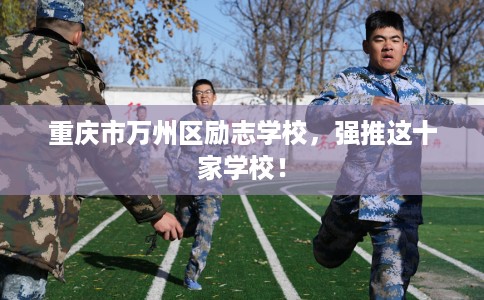重庆市万州区励志学校，强推这十家学校！