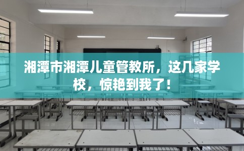 湘潭市湘潭儿童管教所，这几家学校，惊艳到我了！