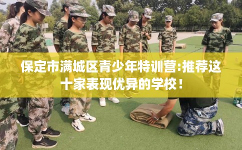 保定市满城区青少年特训营:推荐这十家表现优异的学校! 保定市满城区青少年特训营:推荐这十家表现优异的学校!