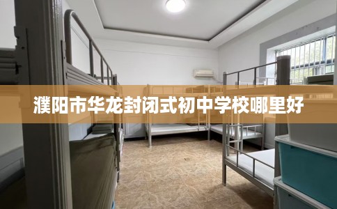 濮阳市华龙封闭式初中学校哪里好 濮阳市华龙封闭式初中学校哪里好