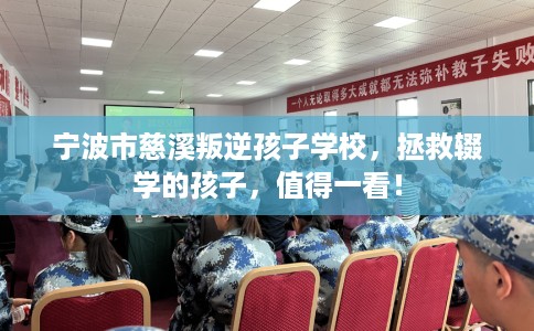 宁波市慈溪叛逆孩子学校，拯救辍学的孩子，值得一看！
