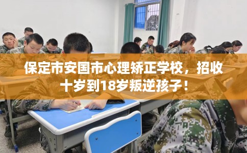 保定市安国市心理矫正学校,招收十岁到18岁叛逆孩子! 保定市安国市心理矫正学校,招收十岁到18岁叛逆孩子!