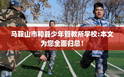 马鞍山市和县少年管教所学校:本文为您全面归总！