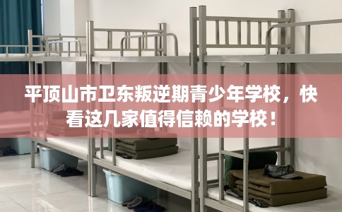 平顶山市卫东叛逆期青少年学校,快看这几家值得信赖的学校! 平顶山市卫东叛逆期青少年学校,快看这几家值得信赖的学校!