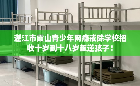 湛江市霞山青少年网瘾戒除学校招收十岁到十八岁叛逆孩子！