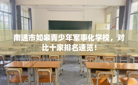 南通市如皋青少年军事化学校，对比十家排名速览！