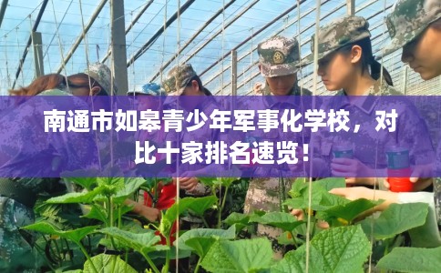 南通市如皋青少年军事化学校，对比十家排名速览！