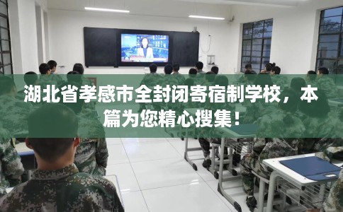 湖北省孝感市全封闭寄宿制学校,本篇为您精心搜集! 湖北省孝感市全封闭寄宿制学校,本篇为您精心搜集!