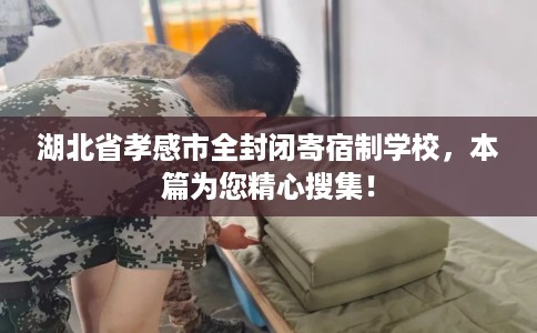 湖北省孝感市全封闭寄宿制学校,本篇为您精心搜集! 湖北省孝感市全封闭寄宿制学校,本篇为您精心搜集!