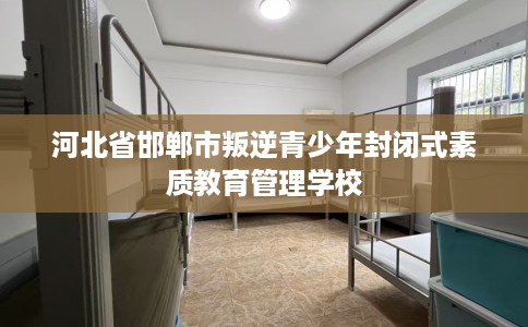 河北省邯郸市叛逆青少年封闭式素质教育管理学校