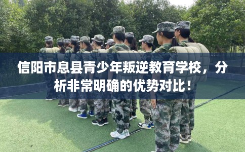 信阳市息县青少年叛逆教育学校,分析非常明确的优势对比! 信阳市息县青少年叛逆教育学校,分析非常明确的优势对比!