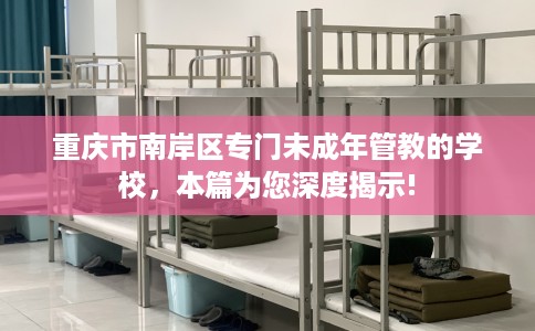 重庆市南岸区专门未成年管教的学校,本篇为您深度揭示! 重庆市南岸区专门未成年管教的学校,本篇为您深度揭示!