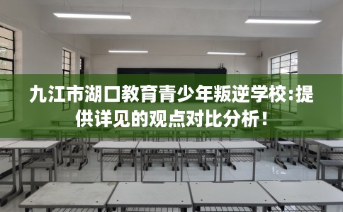 九江市湖口教育青少年叛逆学校:提供详见的观点对比分析！